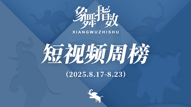 象舞指数｜短视频周榜（2025年8月17日—8月23日）